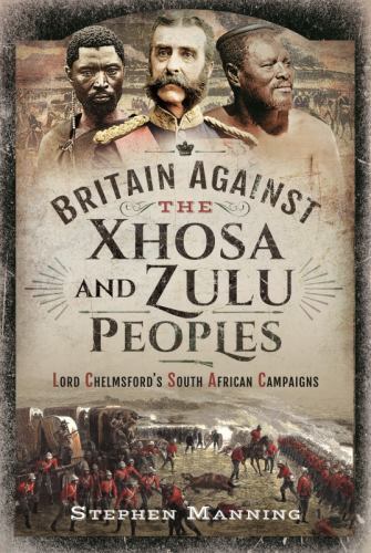 Britain Against the Xhosa and Zulu Peoples : Lord Chelmsford's South African ...