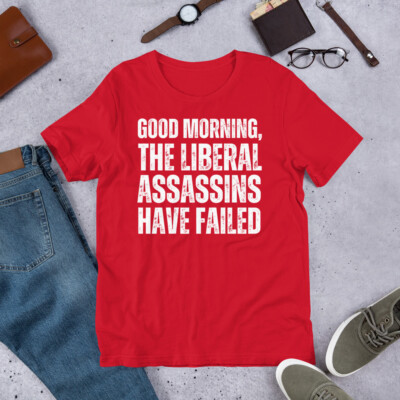 Good Morning The Liberal Assassins Have Failed Funny Conservative t-shirt
