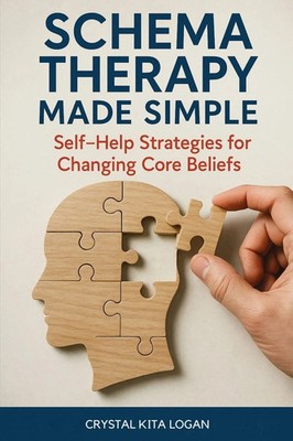 Schema Therapy Made Simple Self-Help Strategies for Changing Core Beliefs Logan