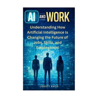 AI and Work: Understanding How Artificial Intelligence Is Changing the Future...