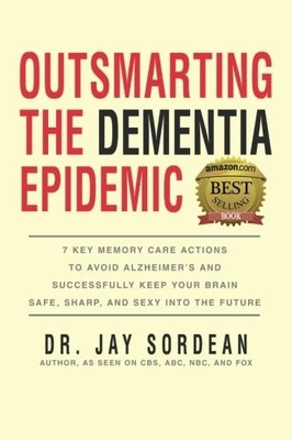 OUTSMARTING THE DEMENTIA EPIDEMIC: 7 KEY MEMORY CARE By Jay Sordean *Excellent*