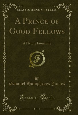 A Prince of Good Fellows: A Picture From Life (Classic Reprint)