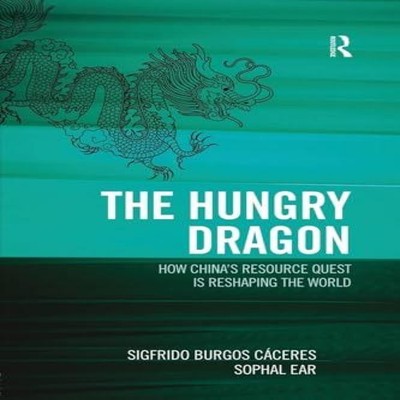 The Hungry Dragon How China's Resource Quest is Reshaping the Wor
