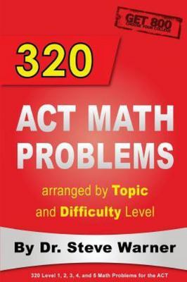 320 ACT Math Problems arranged by Topic and Difficulty Level, Warner, Steve, 978