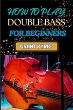 Grant Kyrie How to Play Double Bass for Beginners (Paperback) (UK IMPORT)