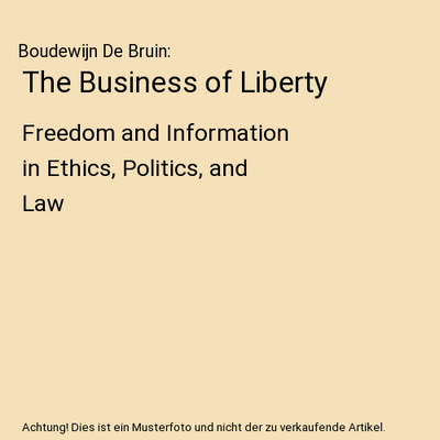 The Business of Liberty: Freedom and Information in Ethics, Politics, and Law, B