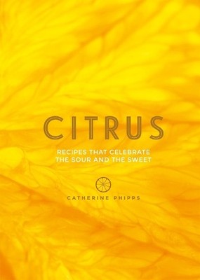 Citrus: Recipes That Celebrate the Sour and the S by Catherine Phipps 1849499004