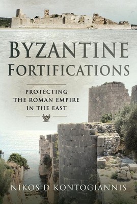Byzantine Fortifications: Protecting the Roman Empire in the East by Nikos D. Ko