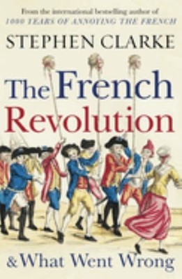 The French Revolution and What Went Wrong by Clarke, Stephen 1784754366
