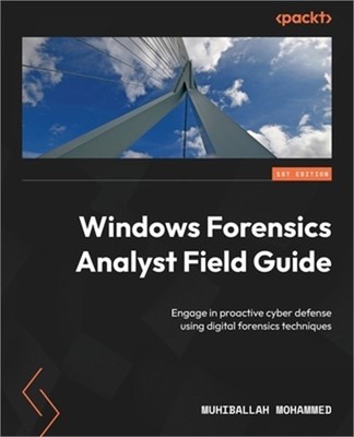 Windows Forensics Analyst Field Guide: Engage in proactive cyber defense using d