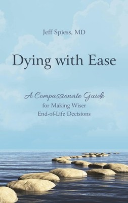 Dying with Ease: A Compassionate Guide for Making Wiser End-of-Life Decision...