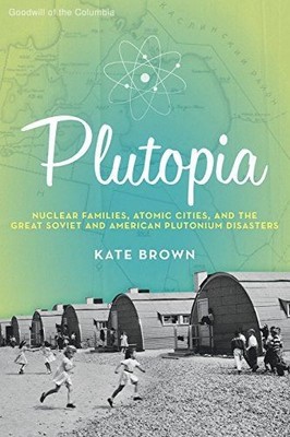 Plutopia: Nuclear Families, Atomic Cities, and the Great Soviet and American ...