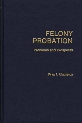 Felony Probation: Problems and Prospects by Dean John Champion (English) Hardcov