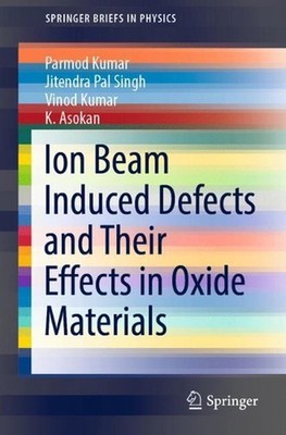 Ion Beam Induced Defects and Their Effects in Oxide Materials by Parmod Kumar (E
