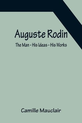 Auguste Rodin: The Man - His Ideas - His Works by Camille Mauclair (English) Pap