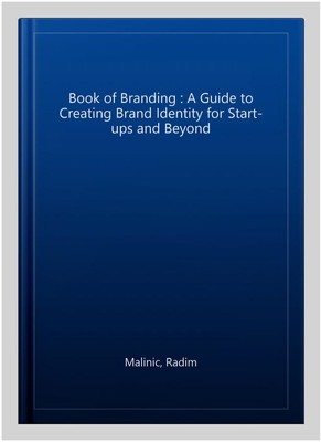 Book of Branding : A Guide to Creating Brand Identity for Start-ups and Beyon...