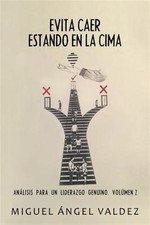 Evita caer estando en la cima : Análisis Para Un Liderazgo Genuino. Volúmen 2...