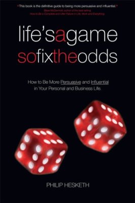 Life's a Game So Fix the Odds: How to be More Persuasive and Influential in Yo,