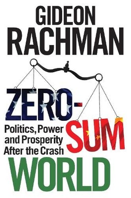Zero-Sum World: Politics, Power and Prosperity Af... by Rachman, Gideon Hardback