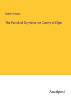 The Parish Of Spynie In The County Of Elgin Robert Young Taschenbuch Englisch