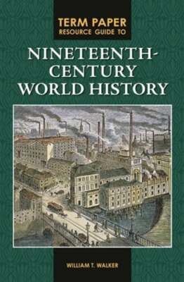 Term Paper Resource Guide to Nineteenth-Century World History by William Walker