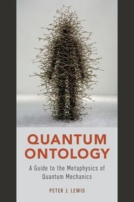 Quantum Ontology: A Guide to the Metaphysics of Quantum Mechanics by Peter J. Le