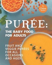 Pure: The Baby Food for Adults: Fruit and Veggie Pur?es for All Occasions and Ag