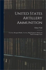 United States Artillery Ammunition; 3 to 6 in. Shrapnel Shells, 3 to 6 in. High