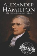 Alexander Hamilton: A Life From Beginning to End by History, Hourly