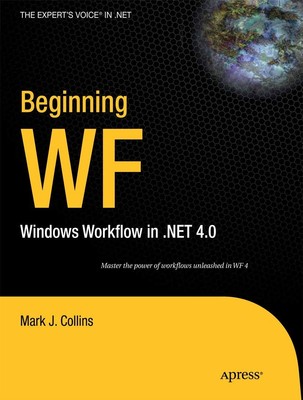Beginning WF: Windows Workflow in .NET 4.0 (Expert's Voice in .NET) by Collins