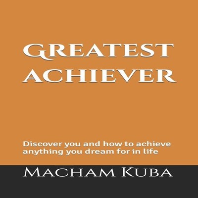 Greatest Achiever Discover you and how to achieve anything you dr