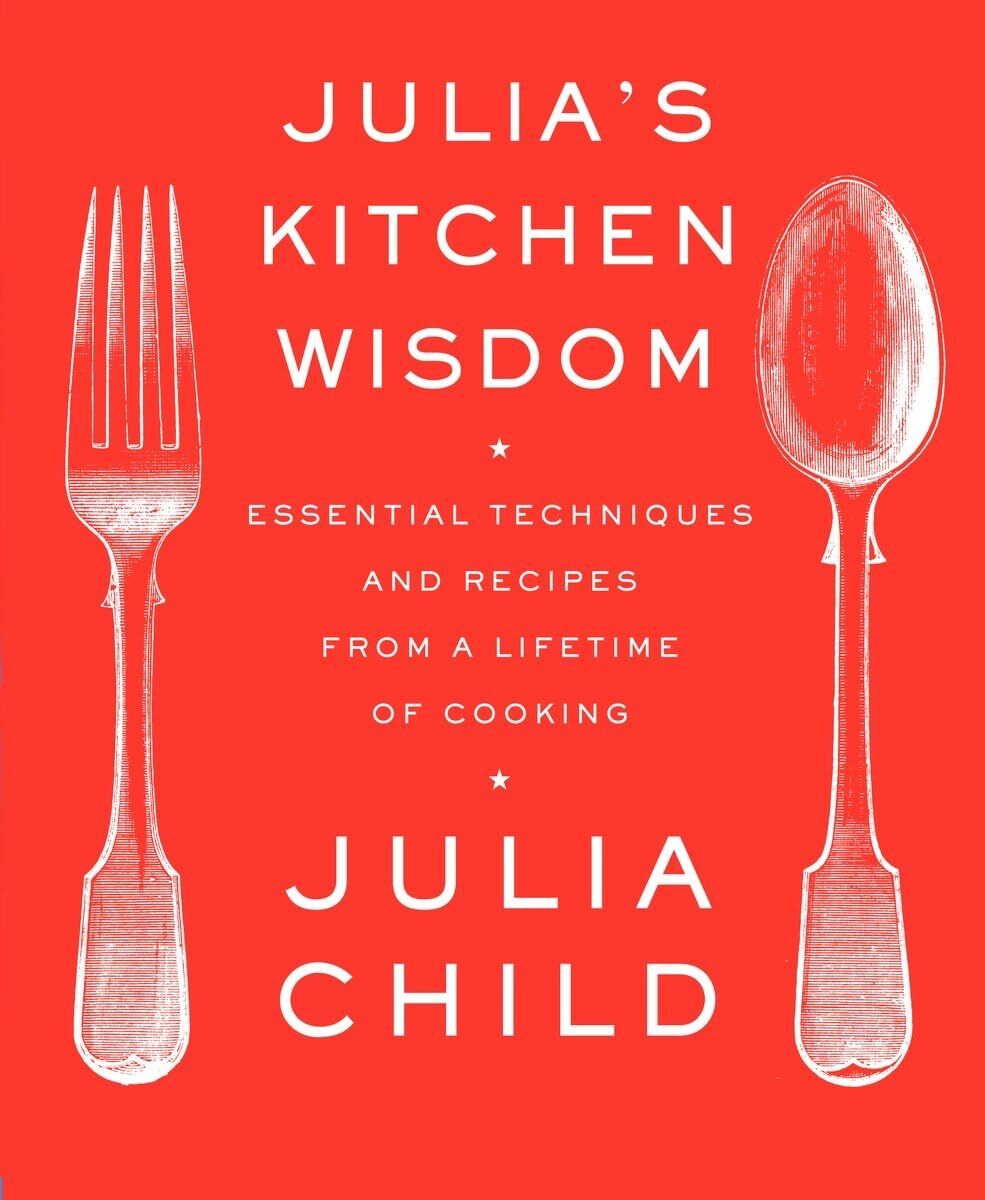 Julia's Kitchen Wisdom: Essential Techniques and Recipes from a Lifetime of ...