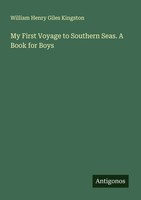 William Henry Giles Kingston | My First Voyage To Southern Seas. A Book For Boys