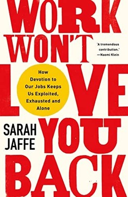 Work Won't Love You Back: How Devotion to Our Jobs Keeps Us Ex .
