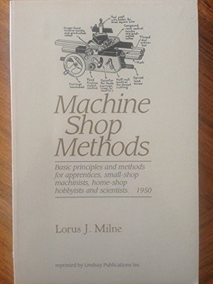 Machine Shop Methods : Basic Principles and Methods for... - lorus-j-milne
