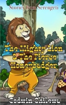 The Mighty Lion and The Fierce Honey Badger Stories Fro -  NEW GODWIN. CHILEWA 2