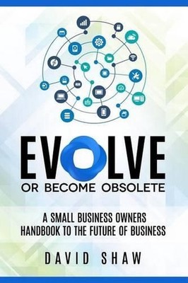 Evolve or Become Obsolete: A small business owners guide to the future of busine