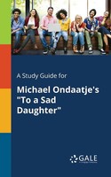 Cengage Learning Gale | A Study Guide For Michael Ondaatje's To A Sad Daughter