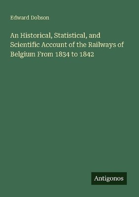 An Historical, Statistical, and Scientific Account of the Railways of Belgium Fr