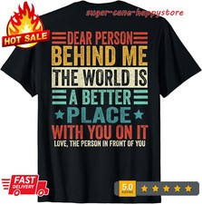 Dear Person Behind Me The World Is A Better Place ON BACK T-Shirt