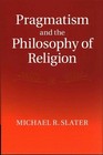 Pragmatism and the Philosophy of Religion by Michael R. Slater (Hardback, 2014)