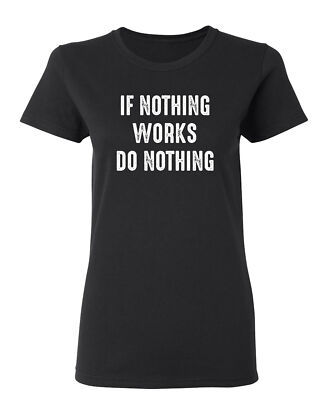 If Nothing Works Do Nothing Sarcastic Novelty Graphics Funny Womens T-Shirt