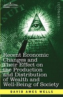 David Ames Wells | Recent Economic Changes And Their Effect On The Production...
