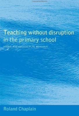 Teaching without Disruption in the Primary School by Chaplain, Roland 0415248337