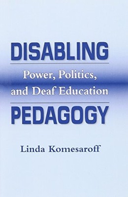 DISABLING PEDAGOGY: POWER, POLITICS, AND DEAF EDUCATION By Linda Komesaroff *VG*