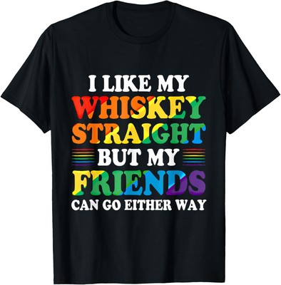 I Like Whiskey Straight My Friends Can Go Either Way Unisex T-Shirt