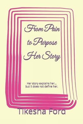 From Pain to Purpose Her Story: Her story explains her... but it does not define