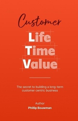 Life Time Value: The Secret to Building a Long-Term Customer Centric Business by