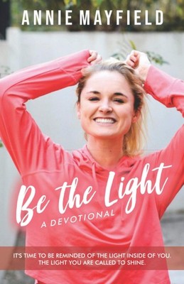 Be The Light: A Devotional- It s time to be reminded of the light He put inside