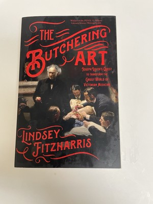 Butchering Art : Joseph Lister's Quest to Transform the Grisly World of Victo...